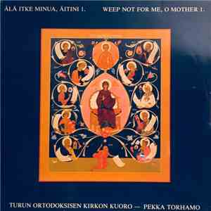 Turun Ortodoksisen Kirkon Kuoro, Pekka Torhamo - Älä Itke Minua, Äitini 1 / Weep Not For Me, O Mother 1 mp3 album