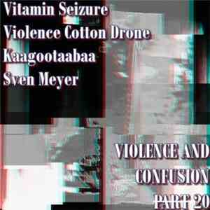 Vitamin Seizure / Violence Cotton Drone / Kaagootaabaa / Sven Meyer  - Violence And Confusion P̶a̶r̶t̶20 mp3 album