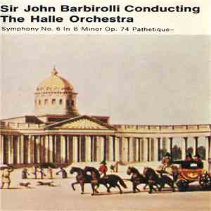 Sir John Barbirolli Conducting The Halle Orchestra - Tchaikovsky - Symphony No.6 In B Minor Op. 74 Pathetique mp3 album
