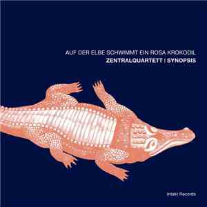 Zentralquartett = Synopsis - Auf Der Elbe Schwimmt Ein Rosa Krokodil mp3 album