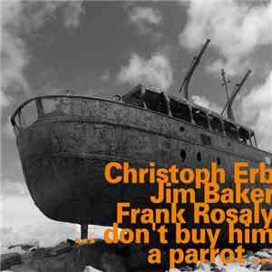 Christoph Erb, Jim Baker, Frank Rosaly - ... Don't Buy Him A Parrot ... mp3 album