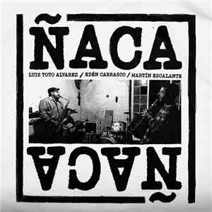 Luis Toto Alvarez / Edén Carrasco / Martín Escalante - Ñaca Ñaca mp3 album