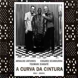 Arnaldo Antunes & Edgard Scandurra & Toumani Diabaté - A Curva Da Cintura (Mali - Brasil) mp3 album