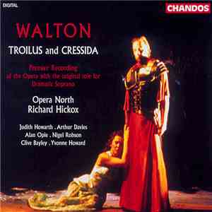 Sir William Walton, Opera North, Richard Hickox, Judith Howard, Arthur Davies, Alan Opie, Nigel Robson, Clive Bayley, Yvonne Howard - Troilus and Cressida mp3 album