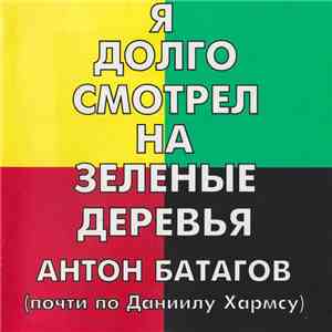 Антон Батагов - Я Долго Смотрел На Зеленые Деревья / I Was Looking At Green Trees For A Long Time mp3 album
