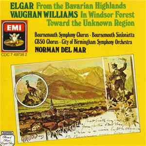 Norman Del Mar, Bournemouth Symphony Chorus, Bournemouth Sinfonietta, Cbso Chorus, City Of Birmingham Symphony Orchestra - Elgar From The Bavarian Highlands, Vaughan Williams In Windsor Forest, Toward The Unknown Region mp3 album