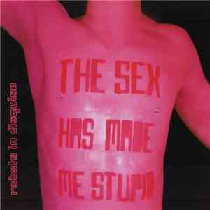 Robots In Disguise - The Sex Has Made Me Stupid mp3 album
