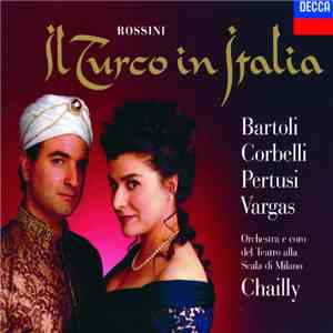 Rossini, Chailly, Orchestra e coro del Teatro alla Scala di Milano, Bartoli, Corbelli, Pertusi, Vargas - Il Turco in Italia mp3 album