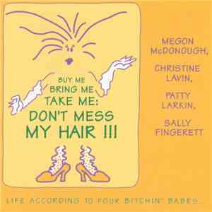 Four Bitchin' Babes ... Megon McDonough, Christine Lavin, Patty Larkin, Sally Fingerett - Buy Me Bring Me Take Me: Don't Mess My Hair - Life According To Four Bitchin' Babes mp3 album