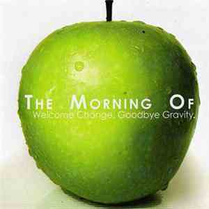 The Morning Of - Welcome Change. Goodbye Gravity. mp3 album