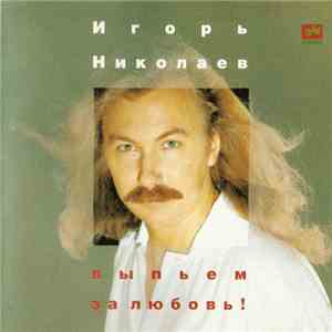 Игорь Николаев - Выпьем За Любовь mp3 album