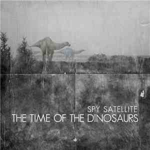 Spy Satellite - The Time Of The Dinosaurs mp3 album