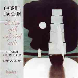 Gabriel Jackson , The State Choir Latvija, Māris Sirmais - A Ship With Unfurled Sails mp3 album