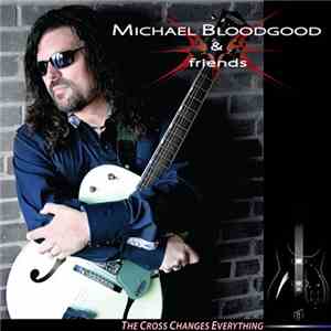Michael Bloodgood & Friends - The Cross Changes Everything mp3 album
