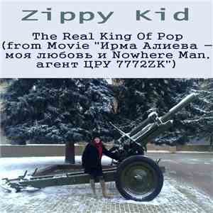 Zippy Kid - The Real King Of Pop (From Movie "Ирма Алиева -моя любовь и Nowhere Man, агент ЦРУ 7772ZK") mp3 album