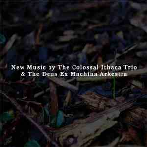 Ithaca Trio - New Music By The Colossal Ithaca Trio & The Deus Ex Machina Arkestra mp3 album