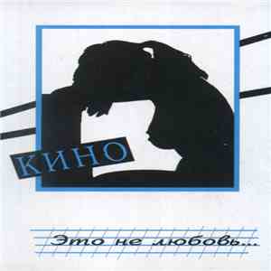 Кино - Это Не Любовь... mp3 album