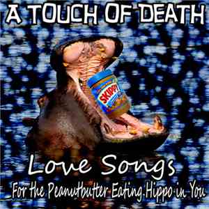 A Touch Of Death - Love Songs For The Peanutbutter Eating Hippo In You mp3 album