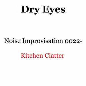 Dry Eyes - Noise Improvisation 0022- Kitchen Clatter mp3 album