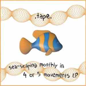 .tape. - Sea-Scaping Monthly In 4 Or 5 Movements EP mp3 album