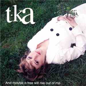 T-Ka - And Maybe A Tree Will Rise Out Of Me... mp3 album