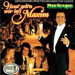 Max Greger - Heut' Geh'n Wir In's Maxim - Die Schönsten Operetten-Meldodien Zum Tanzen mp3 album
