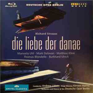 Richard Strauss - Manuela Uhl, Mark Delavan, Matthias Klink , Thomas Blondelle, Burkhard Ulrich, Orchestra Of The Deutsche Oper Berlin and Chorus Of The Deutsche Oper Berlin / Andrew Litton, Kirsten Harms  - Die Liebe Der Danae mp3 album
