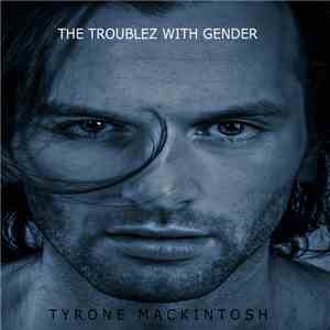 Tyrone MacKintosh - The Troublez With Gender mp3 album