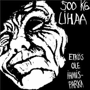 500 Kg Lihaa - Etkös Ole Ihmisparka mp3 album
