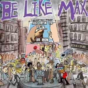 Be Like Max - Just Tryin' To Fit In... Ur Mom mp3 album
