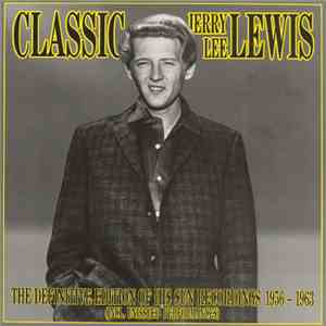 Jerry Lee Lewis - Classic Jerry Lee Lewis - The Definitive Edition Of His Sun Recordings 1956-1963 (Incl. Unissued Performances) mp3 album