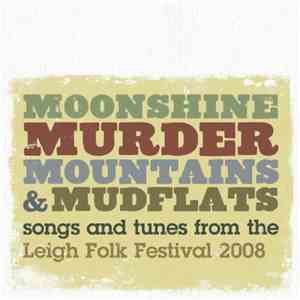 Various - Moonshine, Murder, Mountains & Mudflats: Songs And Tunes From The Leigh Folk Festival 2008 mp3 album