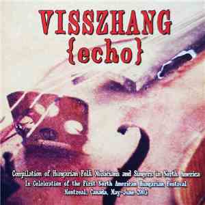 Various - Visszhang {Echo} - Compilation Of Hungarian Folk Musicians And Singers In North America (In Celebration Of The First North American Hungarian Festival Montreal, Canada, May-June 2003) mp3 album
